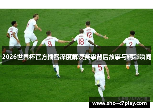 2026世界杯官方播客深度解读赛事背后故事与精彩瞬间