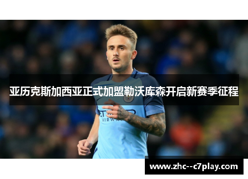 亚历克斯加西亚正式加盟勒沃库森开启新赛季征程