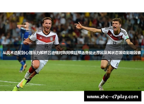 从战术适配到心理压力解析吕迪格对阵阿根廷预选赛低迷原因及其状态波动影响因素