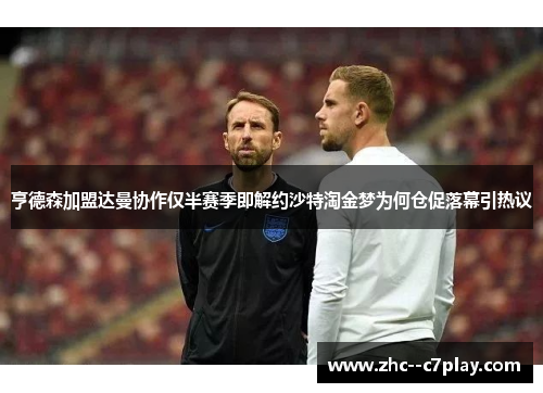 亨德森加盟达曼协作仅半赛季即解约沙特淘金梦为何仓促落幕引热议