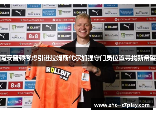 南安普顿考虑引进拉姆斯代尔加强守门员位置寻找新希望