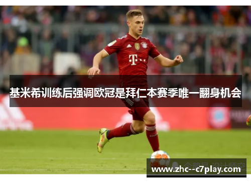 基米希训练后强调欧冠是拜仁本赛季唯一翻身机会