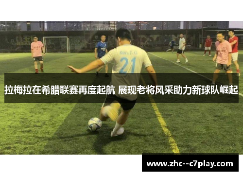 拉梅拉在希腊联赛再度起航 展现老将风采助力新球队崛起