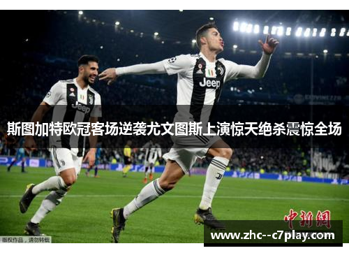 斯图加特欧冠客场逆袭尤文图斯上演惊天绝杀震惊全场