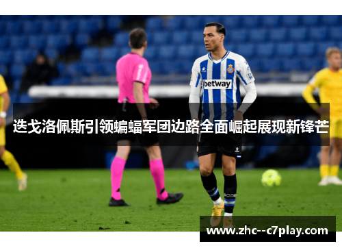 迭戈洛佩斯引领蝙蝠军团边路全面崛起展现新锋芒