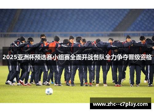 2025亚洲杯预选赛小组赛全面开战各队全力争夺晋级资格