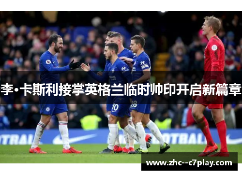 李·卡斯利接掌英格兰临时帅印开启新篇章 李·卡斯利接掌英格兰临时帅印开启新篇章
