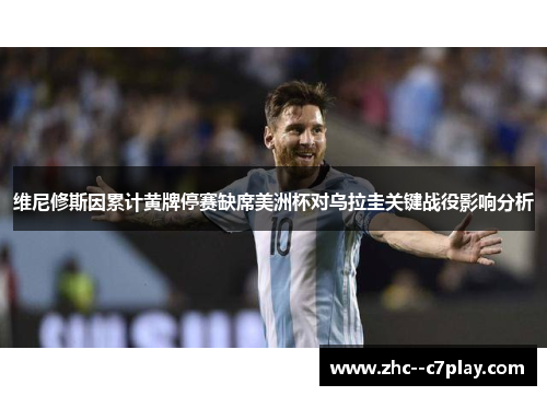 维尼修斯因累计黄牌停赛缺席美洲杯对乌拉圭关键战役影响分析 维尼修斯因累计黄牌停赛缺席美洲杯对乌拉圭关键战役影响分析