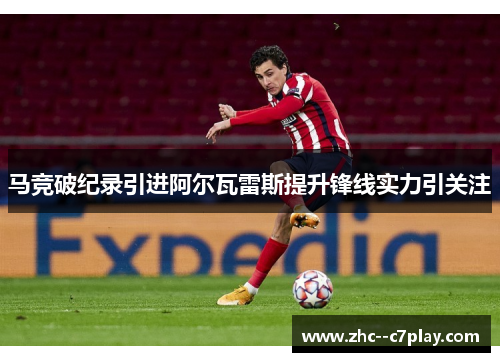 马竞破纪录引进阿尔瓦雷斯提升锋线实力引关注 马竞破纪录引进阿尔瓦雷斯提升锋线实力引关注