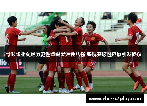 哥伦比亚女足历史性晋级奥运会八强 实现突破性进展引发热议 哥伦比亚女足历史性晋级奥运会八强 实现突破性进展引发热议