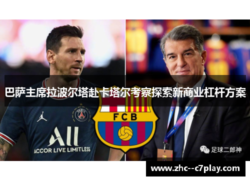 巴萨主席拉波尔塔赴卡塔尔考察探索新商业杠杆方案 巴萨主席拉波尔塔赴卡塔尔考察探索新商业杠杆方案
