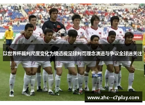 以世界杯裁判尺度变化为镜透视足球判罚理念演进与争议全球迷关注 以世界杯裁判尺度变化为镜透视足球判罚理念演进与争议全球迷关注