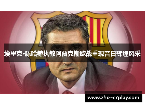 埃里克·滕哈赫执教阿贾克斯欧战重现昔日辉煌风采